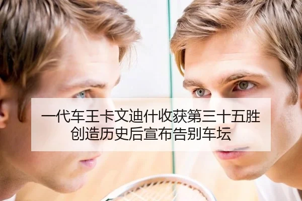 一代车王卡文迪什收获第三十五胜 创造历史后宣布告别车坛